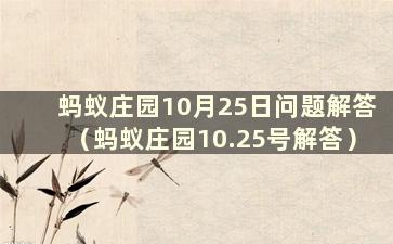 蚂蚁庄园10月25日问题解答（蚂蚁庄园10.25号解答）