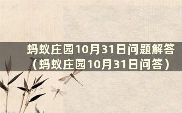 蚂蚁庄园10月31日问题解答（蚂蚁庄园10月31日问答）