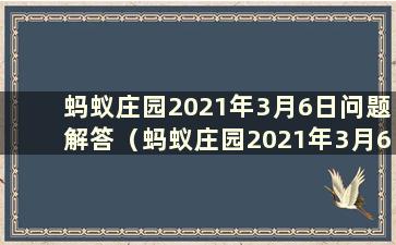 蚂蚁庄园2021年3月6日问题解答（蚂蚁庄园2021年3月6日问答汇总）