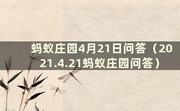 蚂蚁庄园4月21日问答（2021.4.21蚂蚁庄园问答）