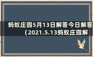 蚂蚁庄园5月13日解答今日解答（2021.5.13蚂蚁庄园解答）