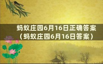 蚂蚁庄园6月16日正确答案（蚂蚁庄园6月16日答案）