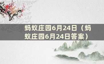 蚂蚁庄园6月24日（蚂蚁庄园6月24日答案）