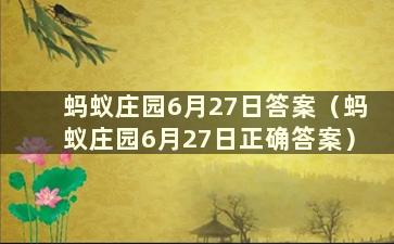 蚂蚁庄园6月27日答案（蚂蚁庄园6月27日正确答案）