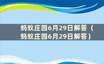 蚂蚁庄园6月29日解答（蚂蚁庄园6月29日解答）