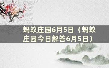 蚂蚁庄园6月5日（蚂蚁庄园今日解答6月5日）