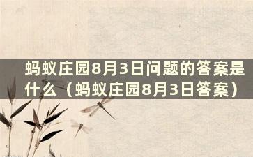 蚂蚁庄园8月3日问题的答案是什么（蚂蚁庄园8月3日答案）