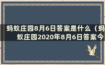 蚂蚁庄园8月6日答案是什么（蚂蚁庄园2020年8月6日答案今天的答案）