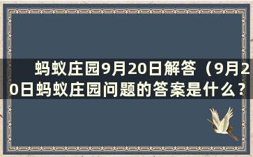 蚂蚁庄园9月20日解答（9月20日蚂蚁庄园问题的答案是什么？）