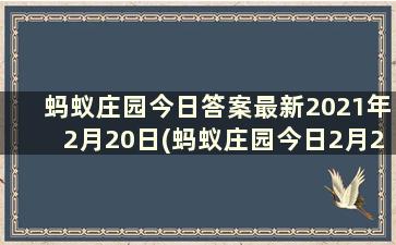 蚂蚁庄园今日答案最新2021年2月20日(蚂蚁庄园今日2月20日答案最新)