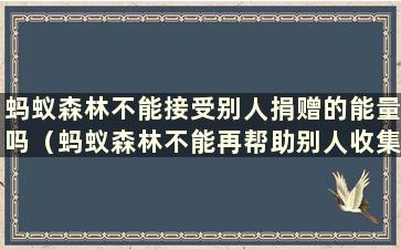 蚂蚁森林不能接受别人捐赠的能量吗（蚂蚁森林不能再帮助别人收集能量了？）