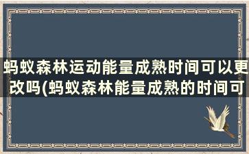 蚂蚁森林运动能量成熟时间可以更改吗(蚂蚁森林能量成熟的时间可以改吗)