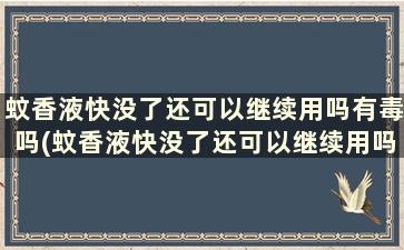 蚊香液快没了还可以继续用吗有毒吗(蚊香液快没了还可以继续用吗怎么用)