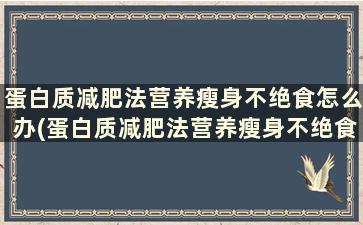 蛋白质减肥法营养瘦身不绝食怎么办(蛋白质减肥法营养瘦身不绝食可以吗)