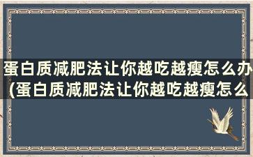 蛋白质减肥法让你越吃越瘦怎么办(蛋白质减肥法让你越吃越瘦怎么回事)