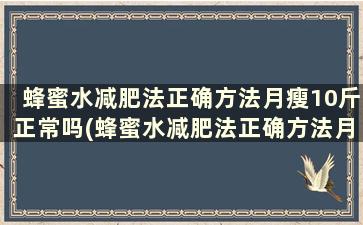 蜂蜜水减肥法正确方法月瘦10斤正常吗(蜂蜜水减肥法正确方法月瘦10斤正常吗)