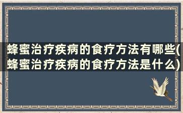 蜂蜜治疗疾病的食疗方法有哪些(蜂蜜治疗疾病的食疗方法是什么)