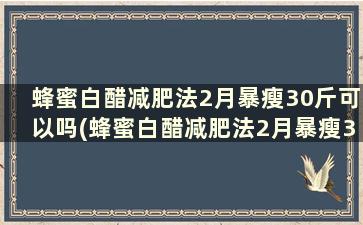 蜂蜜白醋减肥法2月暴瘦30斤可以吗(蜂蜜白醋减肥法2月暴瘦30斤是真的吗)