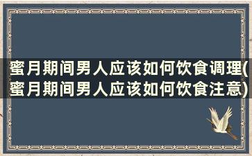 蜜月期间男人应该如何饮食调理(蜜月期间男人应该如何饮食注意)