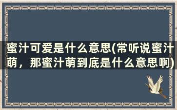 蜜汁可爱是什么意思(常听说蜜汁萌，那蜜汁萌到底是什么意思啊)