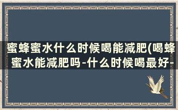 蜜蜂蜜水什么时候喝能减肥(喝蜂蜜水能减肥吗-什么时候喝最好-)