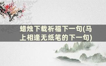 蜡烛下载祈福下一句(马上相逢无纸笔的下一句)