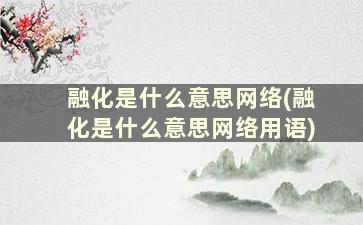 融化是什么意思网络(融化是什么意思网络用语)