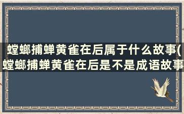 螳螂捕蝉黄雀在后属于什么故事(螳螂捕蝉黄雀在后是不是成语故事)