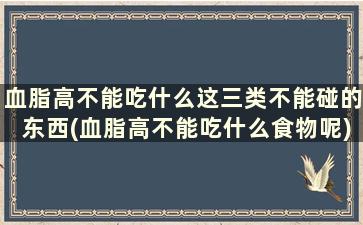 血脂高不能吃什么这三类不能碰的东西(血脂高不能吃什么食物呢)