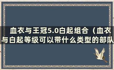 血衣与王冠5.0白起组合（血衣与白起等级可以带什么类型的部队）