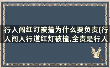 行人闯红灯被撞为什么要负责(行人闯人行道红灯被撞,全责是行人还是机动车-)