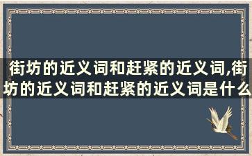 街坊的近义词和赶紧的近义词,街坊的近义词和赶紧的近义词是什么