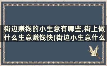 街边赚钱的小生意有哪些,街上做什么生意赚钱快(街边小生意什么最赚钱)