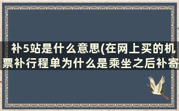 补5站是什么意思(在网上买的机票补行程单为什么是乘坐之后补寄)