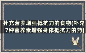 补充营养增强抵抗力的食物(补充7种营养素增强身体抵抗力的药)