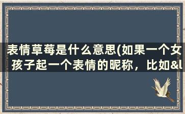 表情草莓是什么意思(如果一个女孩子起一个表情的昵称，比如“”表示什么)