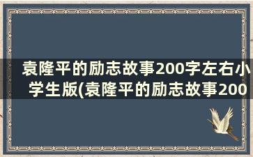 袁隆平的励志故事200字左右小学生版(袁隆平的励志故事200字左右小学生怎么写)