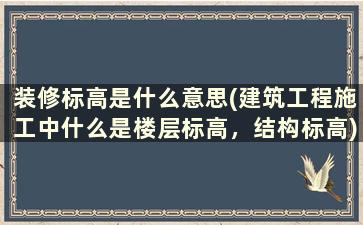 装修标高是什么意思(建筑工程施工中什么是楼层标高，结构标高)