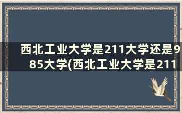 西北工业大学是211大学还是985大学(西北工业大学是211吗还是985)