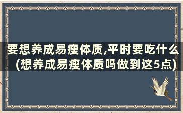 要想养成易瘦体质,平时要吃什么(想养成易瘦体质吗做到这5点)