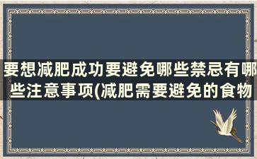 要想减肥成功要避免哪些禁忌有哪些注意事项(减肥需要避免的食物)