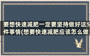 要想快速减肥一定要坚持做好这5件事情(想要快速减肥应该怎么做)