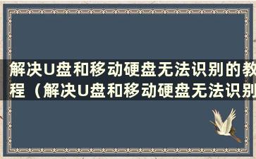 解决U盘和移动硬盘无法识别的教程（解决U盘和移动硬盘无法识别的教程图片）