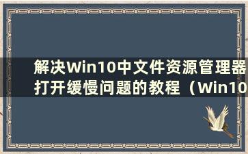 解决Win10中文件资源管理器打开缓慢问题的教程（Win10打开文件资源管理器时变得无响应）