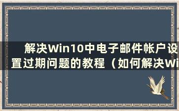 解决Win10中电子邮件帐户设置过期问题的教程（如何解决Win10中电子邮件帐户设置过期问题的教程图片）