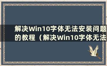 解决Win10字体无法安装问题的教程（解决Win10字体无法安装问题的教程图片）