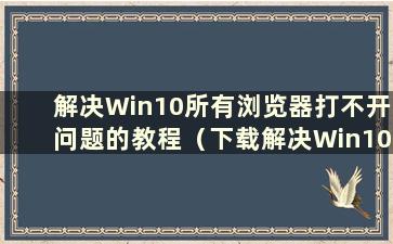 解决Win10所有浏览器打不开问题的教程（下载解决Win10所有浏览器打不开问题的教程）