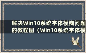 解决Win10系统字体模糊问题的教程图（Win10系统字体模糊怎么办）