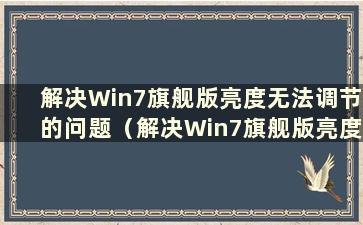 解决Win7旗舰版亮度无法调节的问题（解决Win7旗舰版亮度无法调节的问题）