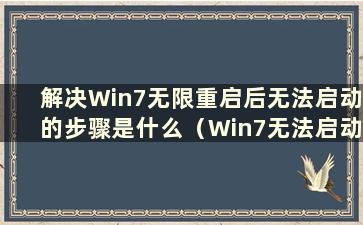 解决Win7无限重启后无法启动的步骤是什么（Win7无法启动后无限重启）